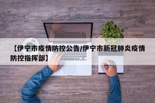 【伊宁市疫情防控公告/伊宁市新冠肺炎疫情防控指挥部】