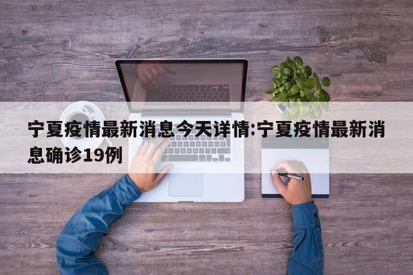 宁夏疫情最新消息今天详情:宁夏疫情最新消息确诊19例