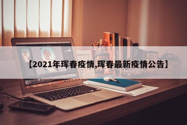 【2021年珲春疫情,珲春最新疫情公告】