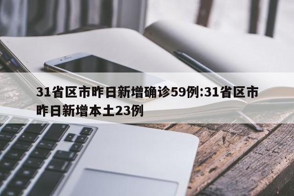 31省区市昨日新增确诊59例:31省区市昨日新增本土23例