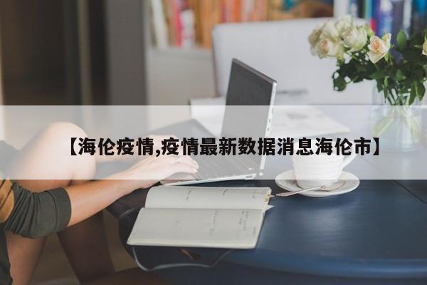 【海伦疫情,疫情最新数据消息海伦市】