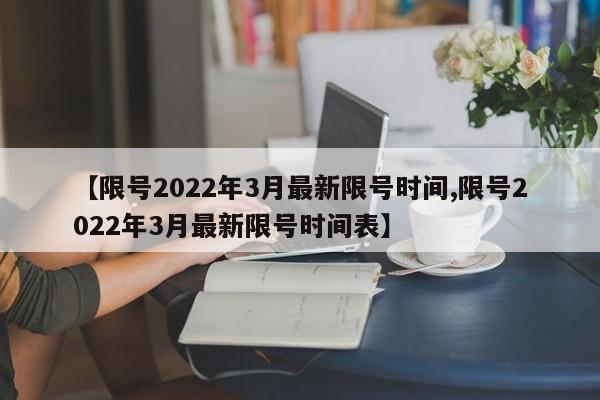 【限号2022年3月最新限号时间,限号2022年3月最新限号时间表】