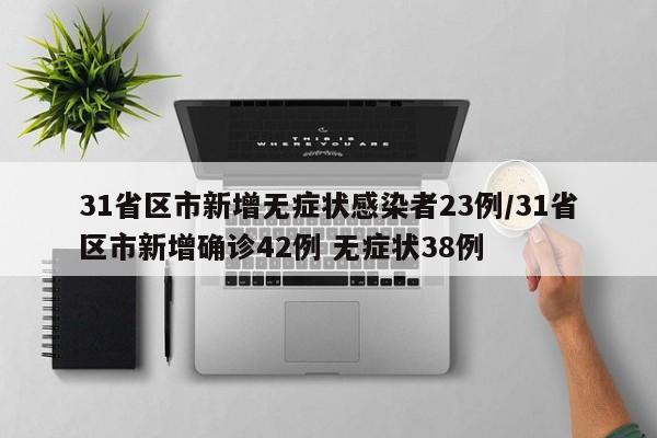 31省区市新增无症状感染者23例/31省区市新增确诊42例 无症状38例