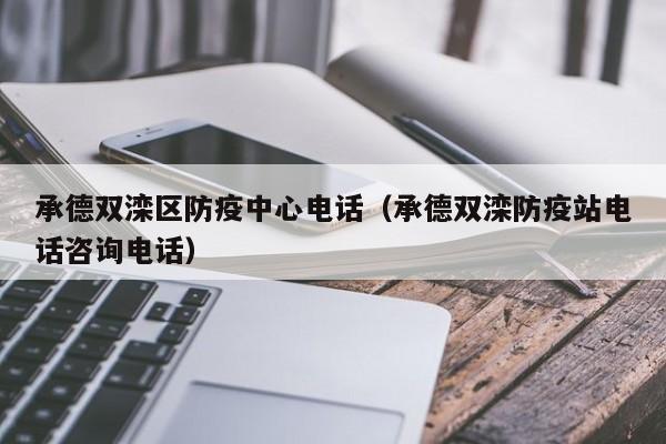 承德双滦区防疫中心电话(承德双滦防疫站电话咨询电话)