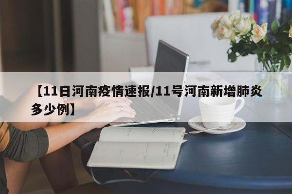 【11日河南疫情速报/11号河南新增肺炎多少例】