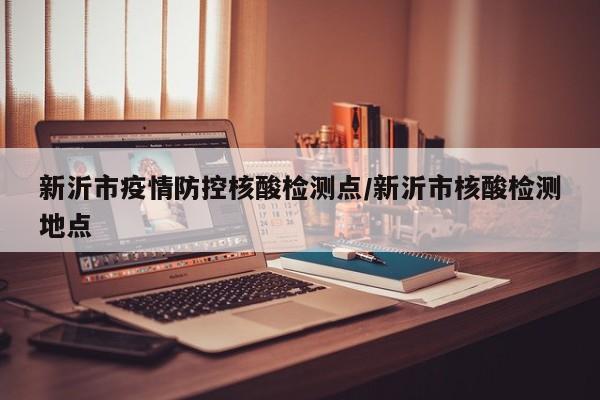 新沂市疫情防控核酸检测点/新沂市核酸检测地点
