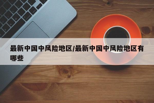 最新中国中风险地区/最新中国中风险地区有哪些