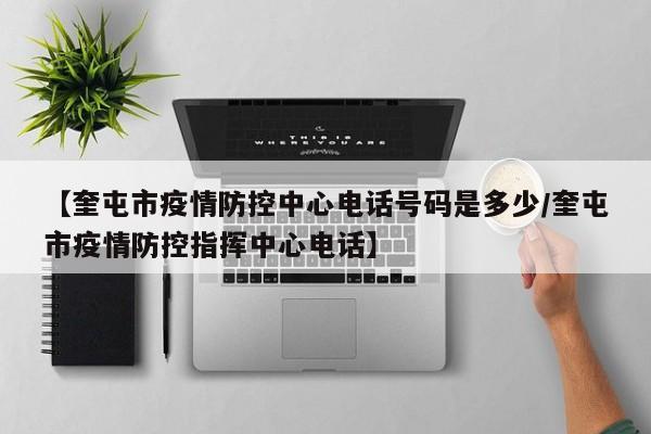 【奎屯市疫情防控中心电话号码是多少/奎屯市疫情防控指挥中心电话】