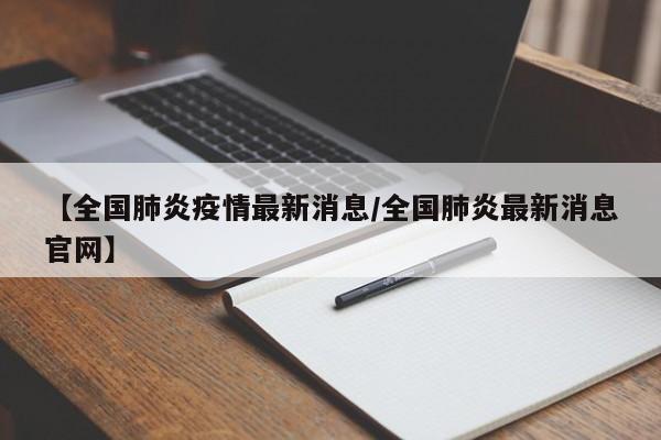 【全国肺炎疫情最新消息/全国肺炎最新消息官网】