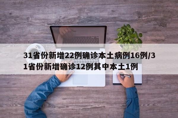 31省份新增22例确诊本土病例16例/31省份新增确诊12例其中本土1例