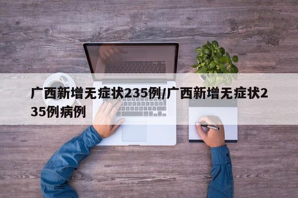 广西新增无症状235例/广西新增无症状235例病例