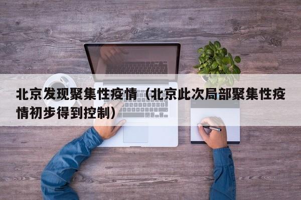 北京发现聚集性疫情(北京此次局部聚集性疫情初步得到控制)