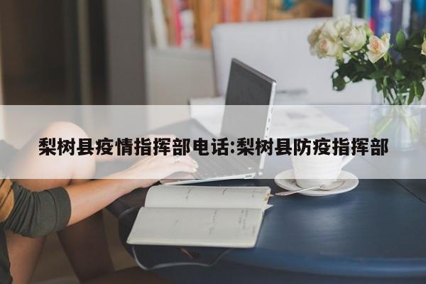 梨树县疫情指挥部电话:梨树县防疫指挥部