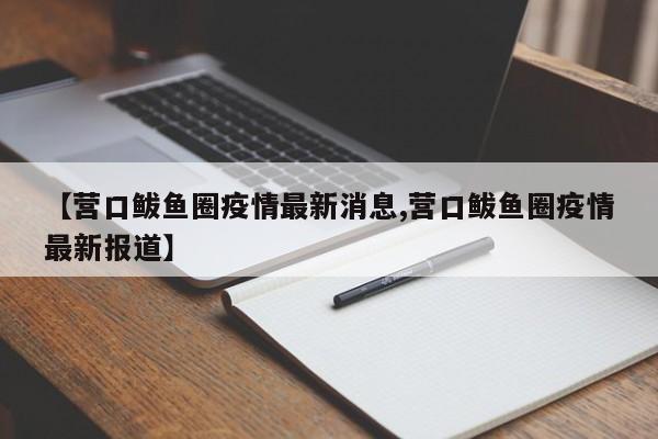 【营口鲅鱼圈疫情最新消息,营口鲅鱼圈疫情最新报道】