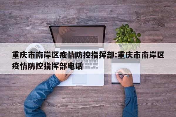 重庆市南岸区疫情防控指挥部:重庆市南岸区疫情防控指挥部电话