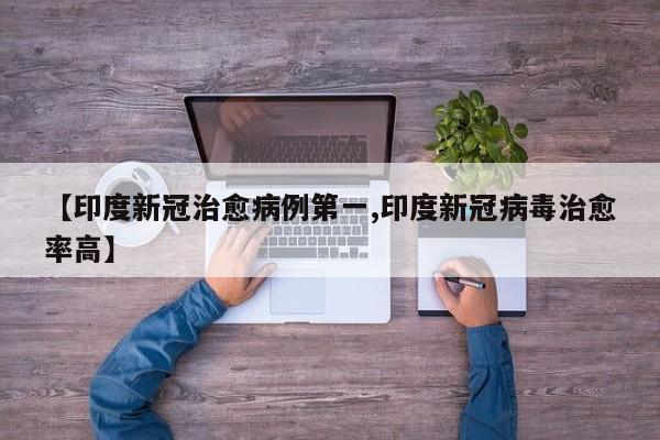 【印度新冠治愈病例第一,印度新冠病毒治愈率高】
