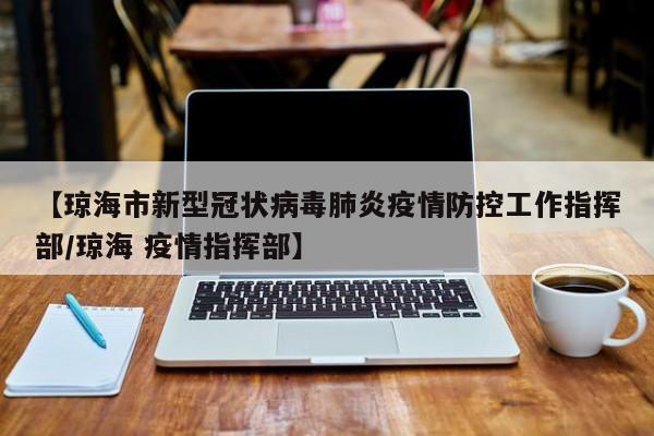 【琼海市新型冠状病毒肺炎疫情防控工作指挥部/琼海 疫情指挥部】