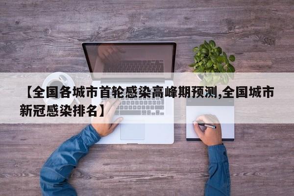 【全国各城市首轮感染高峰期预测,全国城市新冠感染排名】
