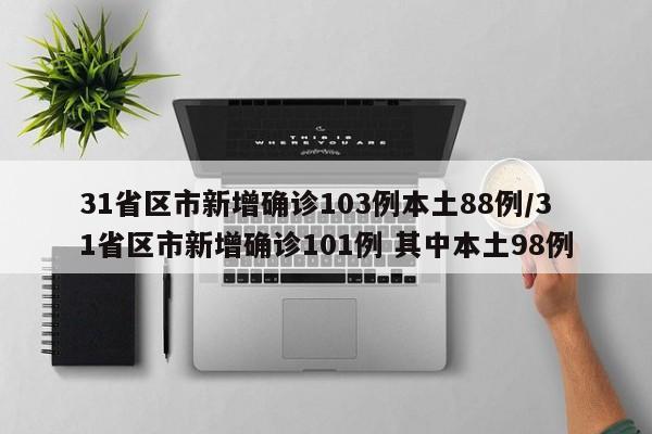 31省区市新增确诊103例本土88例/31省区市新增确诊101例 其中本土98例