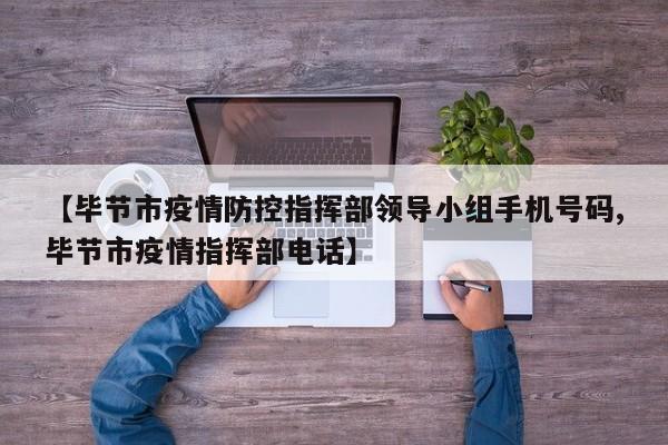 【毕节市疫情防控指挥部领导小组手机号码,毕节市疫情指挥部电话】