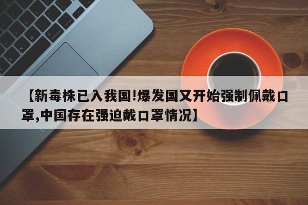 【新毒株已入我国!爆发国又开始强制佩戴口罩,中国存在强迫戴口罩情况】