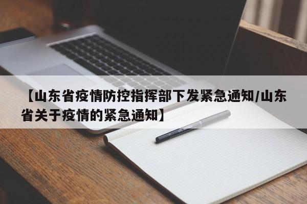 【山东省疫情防控指挥部下发紧急通知/山东省关于疫情的紧急通知】
