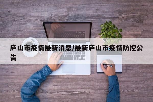 庐山市疫情最新消息/最新庐山市疫情防控公告
