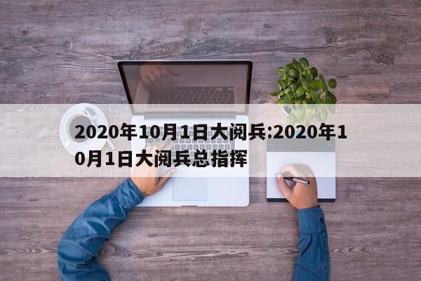 2020年10月1日大阅兵:2020年10月1日大阅兵总指挥