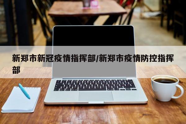 新郑市新冠疫情指挥部/新郑市疫情防控指挥部