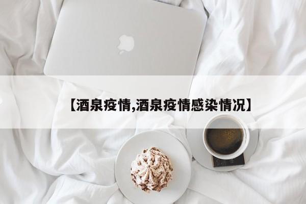 【酒泉疫情,酒泉疫情感染情况】