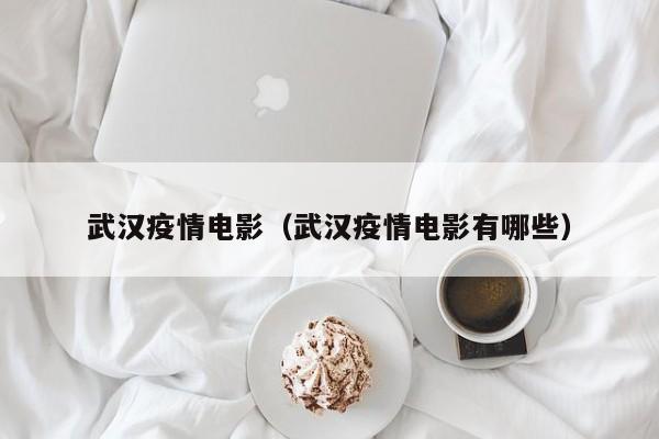 武汉疫情电影(武汉疫情电影有哪些)