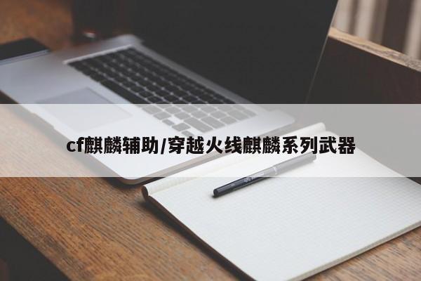 cf麒麟辅助/穿越火线麒麟系列武器