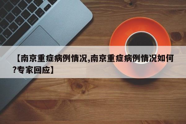 【南京重症病例情况,南京重症病例情况如何?专家回应】