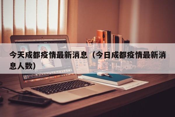 今天成都疫情最新消息(今日成都疫情最新消息人数)