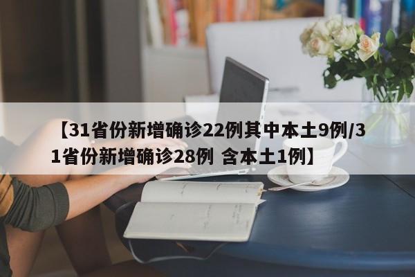 【31省份新增确诊22例其中本土9例/31省份新增确诊28例 含本土1例】