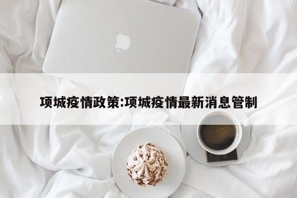 项城疫情政策:项城疫情最新消息管制