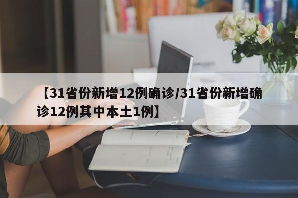 【31省份新增12例确诊/31省份新增确诊12例其中本土1例】
