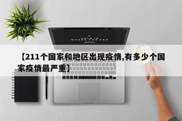 【211个国家和地区出现疫情,有多少个国家疫情最严重】