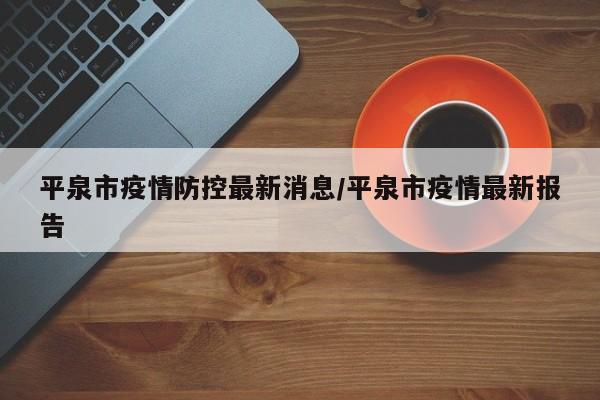 平泉市疫情防控最新消息/平泉市疫情最新报告