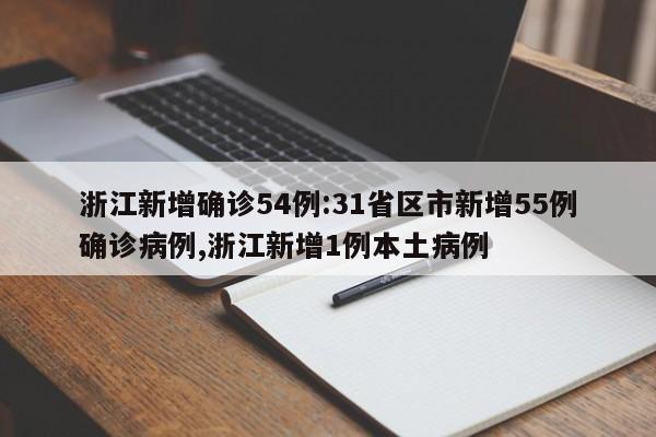 浙江新增确诊54例:31省区市新增55例确诊病例,浙江新增1例本土病例