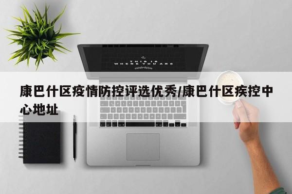 康巴什区疫情防控评选优秀/康巴什区疾控中心地址
