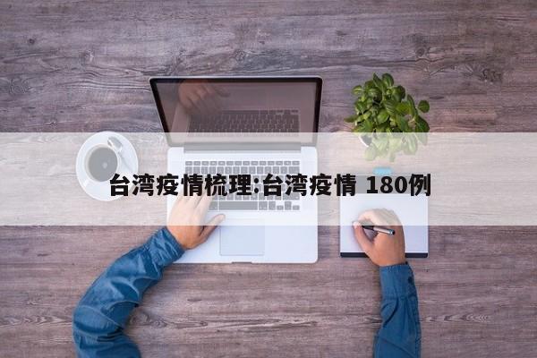 台湾疫情梳理:台湾疫情 180例