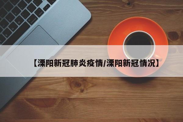 【溧阳新冠肺炎疫情/溧阳新冠情况】