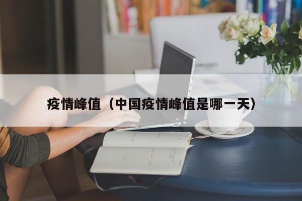 疫情峰值(中国疫情峰值是哪一天)