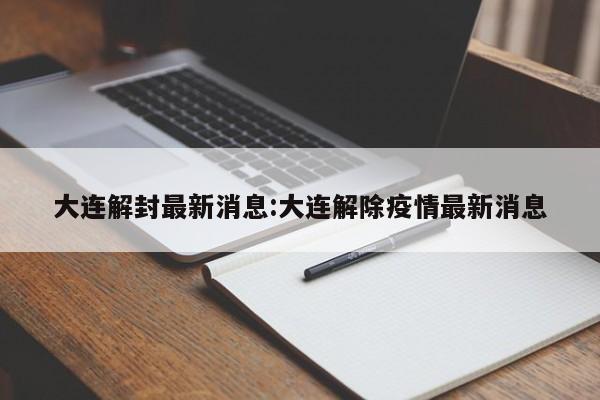 大连解封最新消息:大连解除疫情最新消息