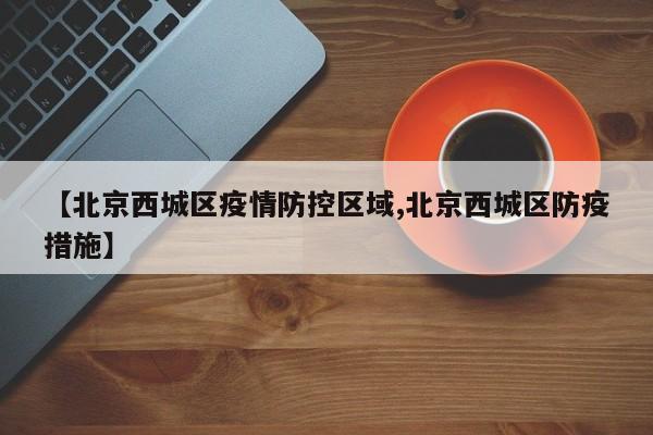 【北京西城区疫情防控区域,北京西城区防疫措施】