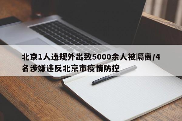 北京1人违规外出致5000余人被隔离/4名涉嫌违反北京市疫情防控