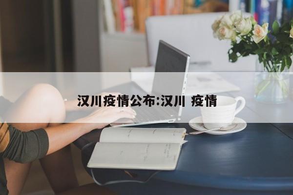 汉川疫情公布:汉川 疫情