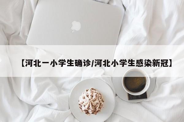 【河北一小学生确诊/河北小学生感染新冠】