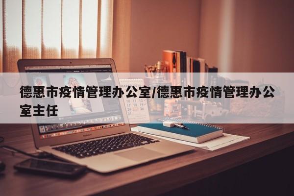 德惠市疫情管理办公室/德惠市疫情管理办公室主任